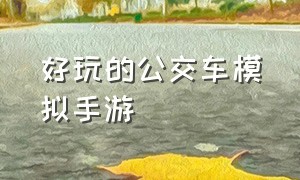 好玩的公交车模拟手游（好玩的公交车模拟手游有哪些）