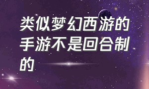 类似梦幻西游的手游不是回合制的