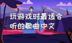 玩游戏时最适合听的歌曲中文