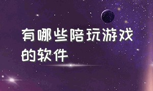 有哪些陪玩游戏的软件