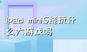 ipad mini5能玩什么大游戏吗