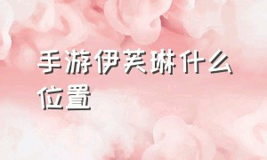 手游伊芙琳什么位置（手游伊芙琳怎么玩）