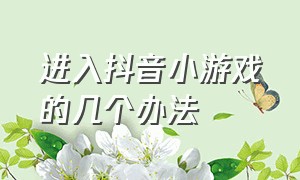 进入抖音小游戏的几个办法（怎么进入抖音小游戏的方法有三种）