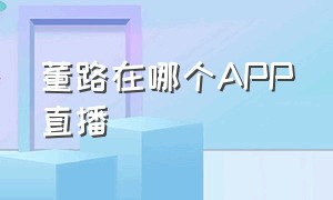 董路在哪个APP直播