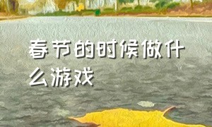 春节的时候做什么游戏