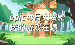 epic每日免费赠送的游戏在哪