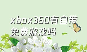 xbox360有自带免费游戏吗