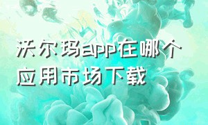 沃尔玛app在哪个应用市场下载