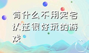 有什么不用实名认证很好玩的游戏