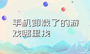 手机卸载了的游戏哪里找