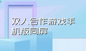 双人合作游戏手机版同屏