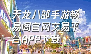 天龙八部手游畅易阁官网交易平台APP下载