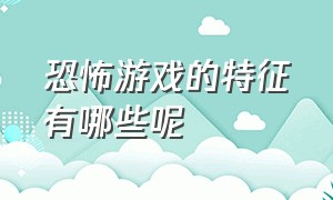 恐怖游戏的特征有哪些呢