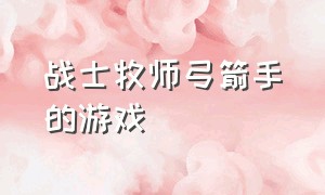 战士牧师弓箭手的游戏