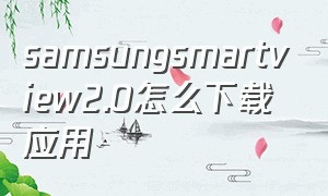 samsungsmartview2.0怎么下载应用