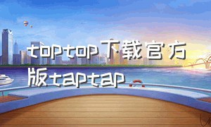toptop下载官方版taptap（toptop下载官方版安卓）