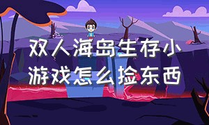 双人海岛生存小游戏怎么捡东西