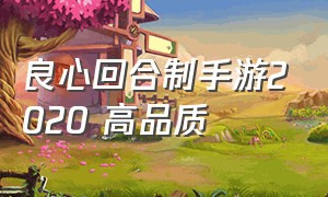 良心回合制手游2020 高品质（最新回合制手游推荐2024）