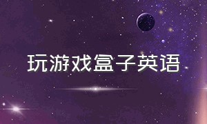 玩游戏盒子英语（游戏魔盒英文怎么念）