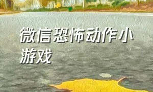 微信恐怖动作小游戏（微信恐怖游戏小程序）