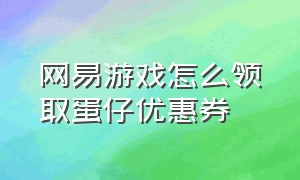 网易游戏怎么领取蛋仔优惠券