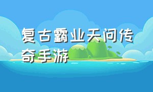 复古霸业天问传奇手游