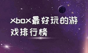 xbox最好玩的游戏排行榜