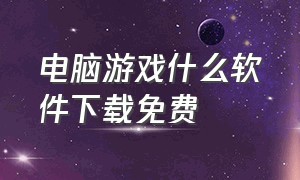 电脑游戏什么软件下载免费