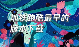 地铁跑酷最早的版本下载（地铁跑酷无限金币版破解版下载）