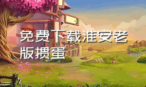 免费下载淮安老版掼蛋（淮安掼蛋老版本怎么下载电脑版）