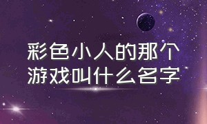 彩色小人的那个游戏叫什么名字（有发光的小人的游戏是什么游戏）