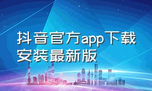 抖音官方app下载安装最新版