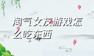 淘气女友游戏怎么吃东西