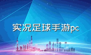 实况足球手游pc（实况足球手游电脑版怎么下载）