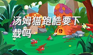 汤姆猫跑酷要下载吗（汤姆猫跑酷不用实名认证下载）