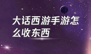 大话西游手游怎么收东西（大话西游手游囤物资）