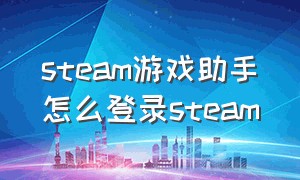 steam游戏助手怎么登录steam