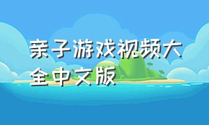 亲子游戏视频大全中文版