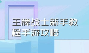 王牌战士新手教程手游攻略