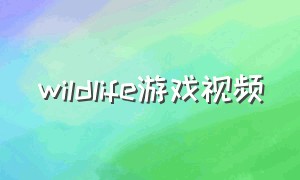 wildlife游戏视频（wildlife游戏怎么设置中文）