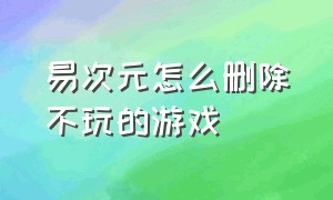 易次元怎么删除不玩的游戏