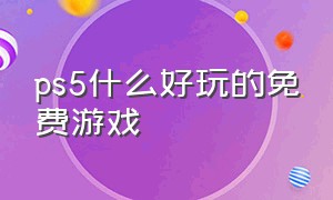 ps5什么好玩的免费游戏（ps5免费游戏那个好玩）