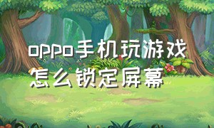 oppo手机玩游戏怎么锁定屏幕