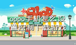 oppo手机怎么设置控制下载游戏