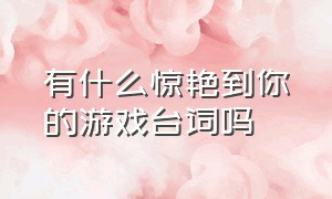 有什么惊艳到你的游戏台词吗