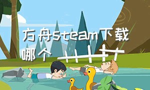 方舟steam下载哪个