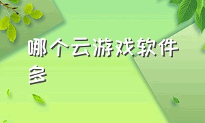 哪个云游戏软件多（哪个云游戏软件多好用）