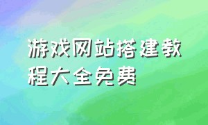 游戏网站搭建教程大全免费