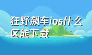 狂野飙车ios什么区能下载