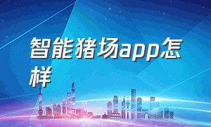 智能猪场app怎样